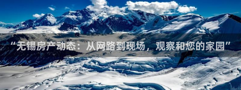 和记黄埔官网：“无锡房产动态：从网路到现场，观察和您的家园”