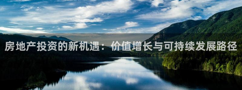 和记h1888怡情官网：房地产投资的新机遇：价值增长与可持续