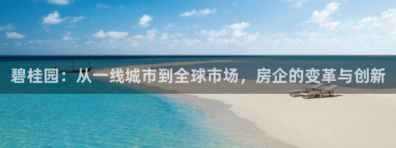 和记官网app是谁的：碧桂园：从一线城市到全球市场，房企的变