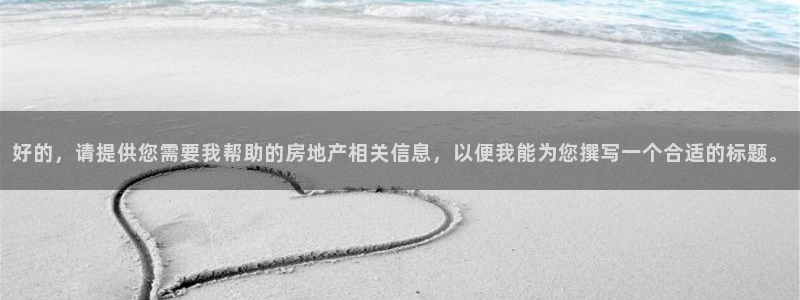 缅甸和记官网：好的，请提供您需要我帮助的房地产相关信息，以便