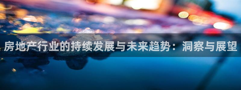 缅甸和记官网：房地产行业的持续发展与未来趋势：洞察与展望