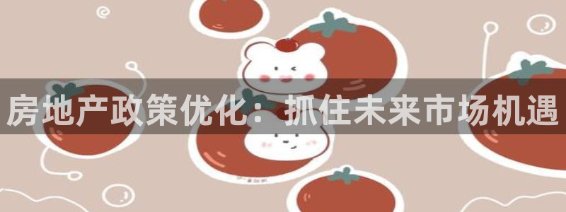 和记体育官网：房地产政策优化：抓住未来市场机遇