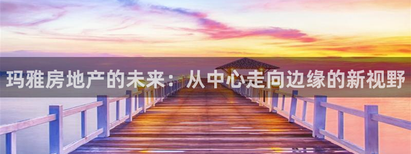 和记官网登录入口：玛雅房地产的未来：从中心走向边缘的新视野