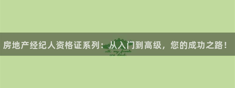 和记娱乐app官网登录：房地产经纪人资格证系列：从入门到高级