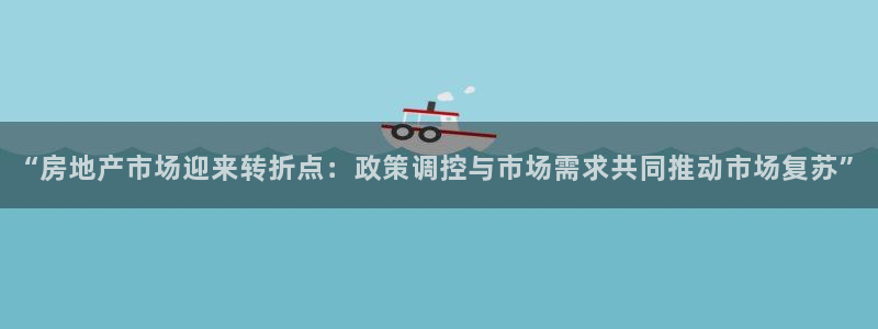 长江和记集团官网：“房地产市场迎来转折点：政策调控与市场需求