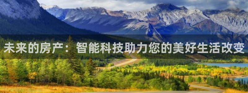 3g和记官网：未来的房产：智能科技助力您的美好生活改变