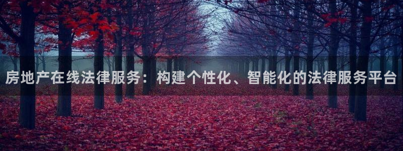 和记怡情视频在线官网：房地产在线法律服务：构建个性化、智能化